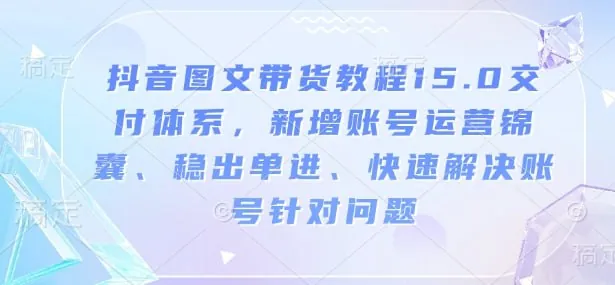 抖音图文带货教程15.0交付体系