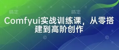 Comfyui实战训练零搭建到高阶